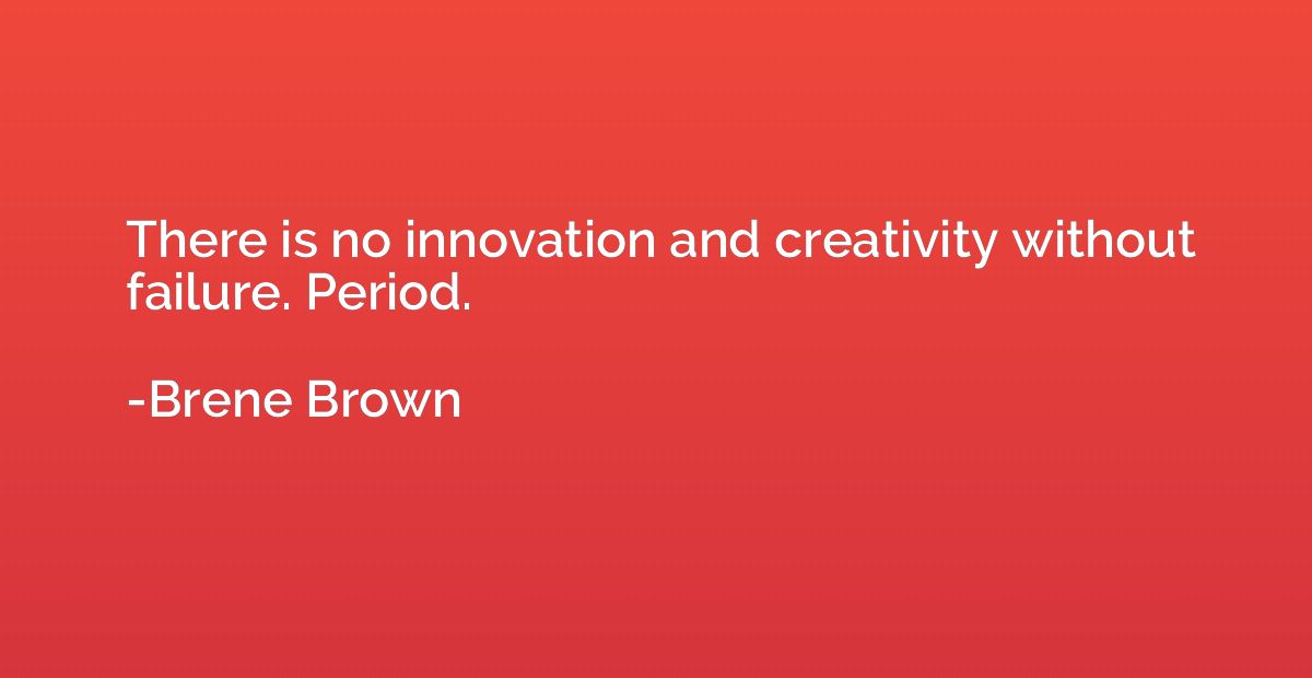 There is no innovation and creativity without failure. Perio