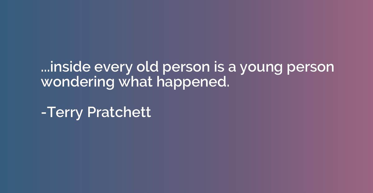 ...inside every old person is a young person wondering what 