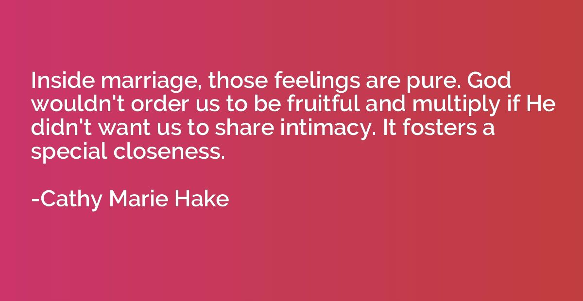 Inside marriage, those feelings are pure. God wouldn't order
