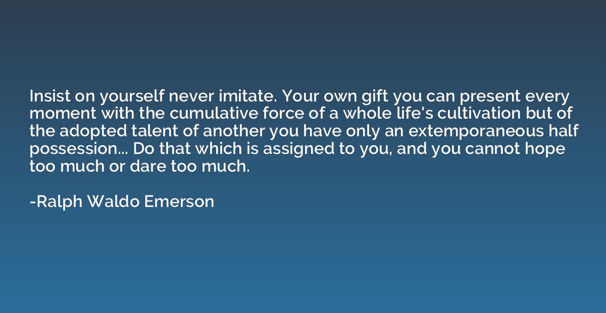 Insist on yourself never imitate. Your own gift you can pres