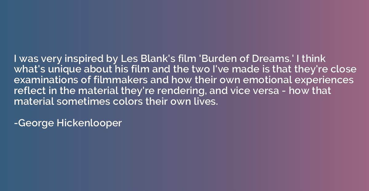 I was very inspired by Les Blank's film 'Burden of Dreams.' 