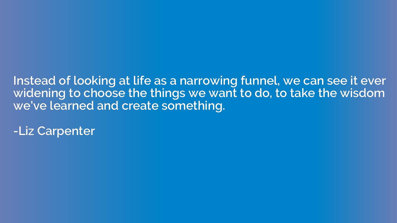 Instead of looking at life as a narrowing funnel, we can see