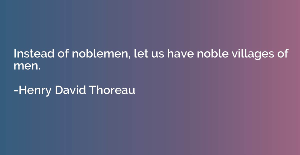 Instead of noblemen, let us have noble villages of men.