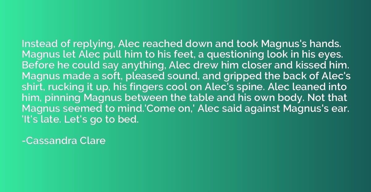 Instead of replying, Alec reached down and took Magnus's han