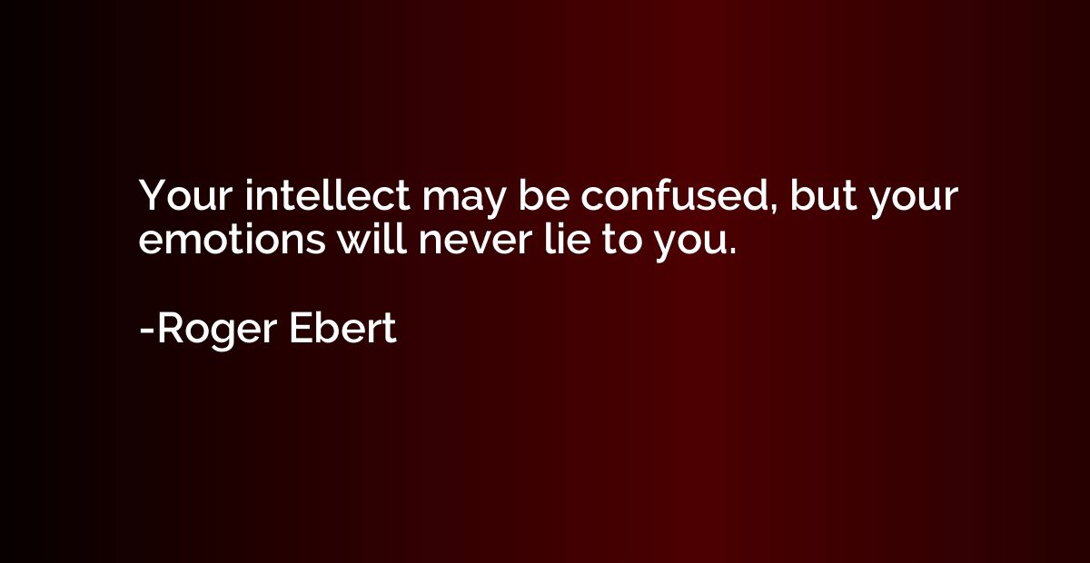 Your intellect may be confused, but your emotions will never