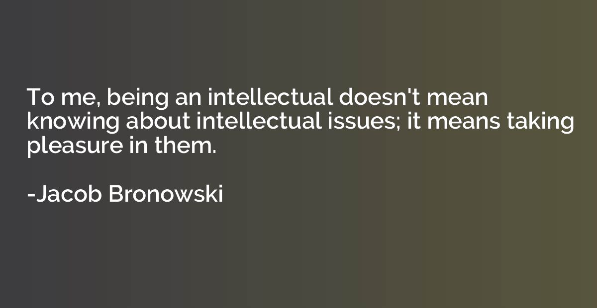 To me, being an intellectual doesn't mean knowing about inte