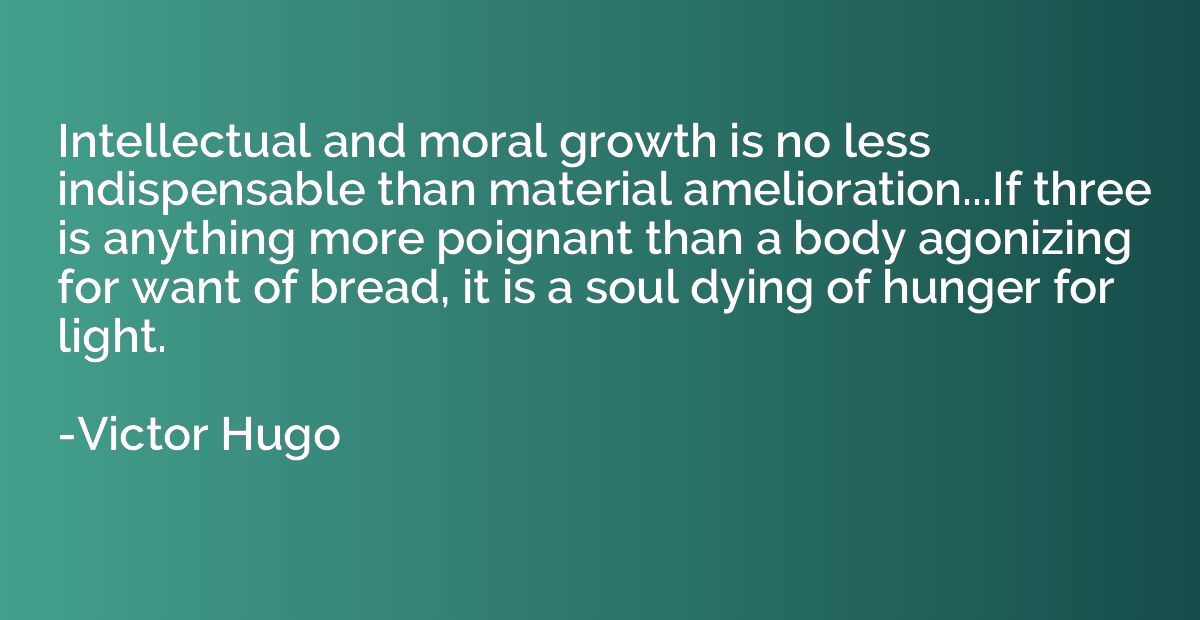Intellectual and moral growth is no less indispensable than 