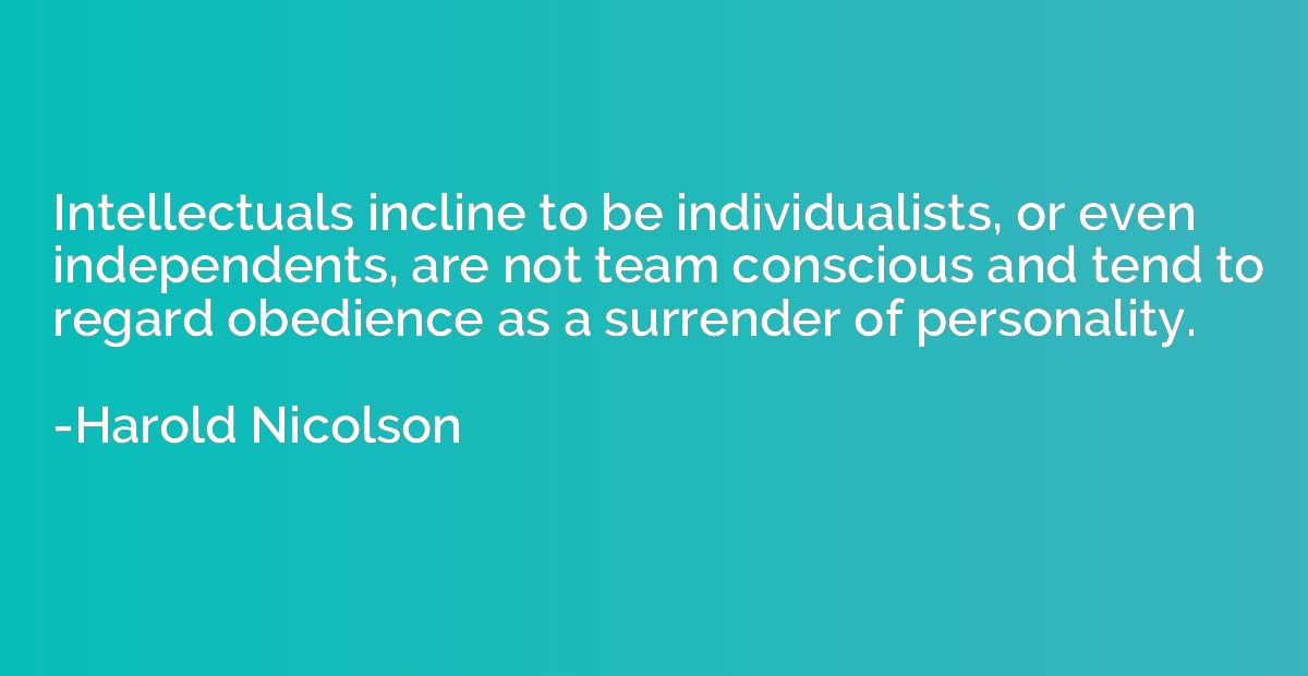 Intellectuals incline to be individualists, or even independ