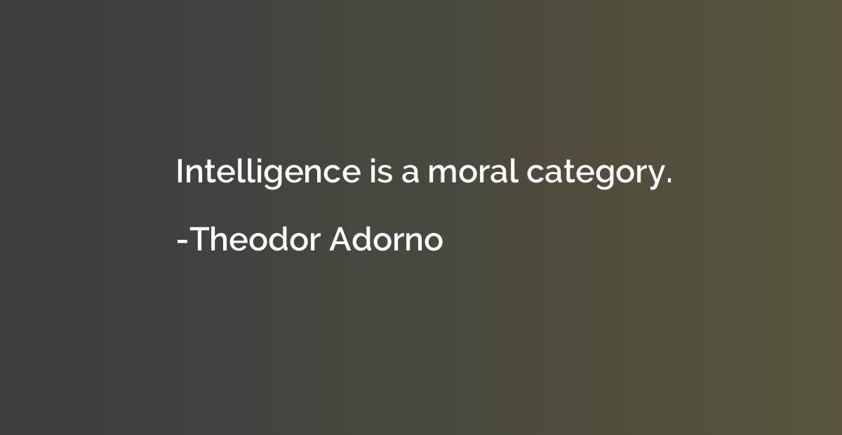 Intelligence is a moral category.