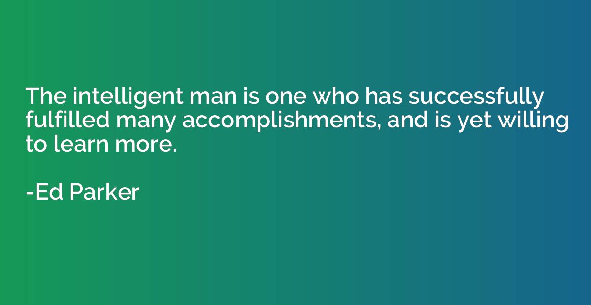The intelligent man is one who has successfully fulfilled ma