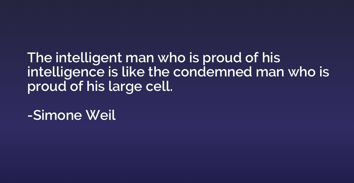 The intelligent man who is proud of his intelligence is like