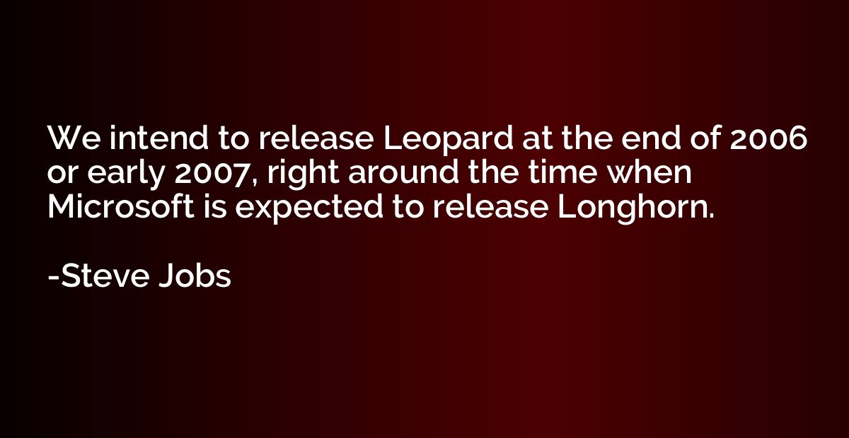 We intend to release Leopard at the end of 2006 or early 200