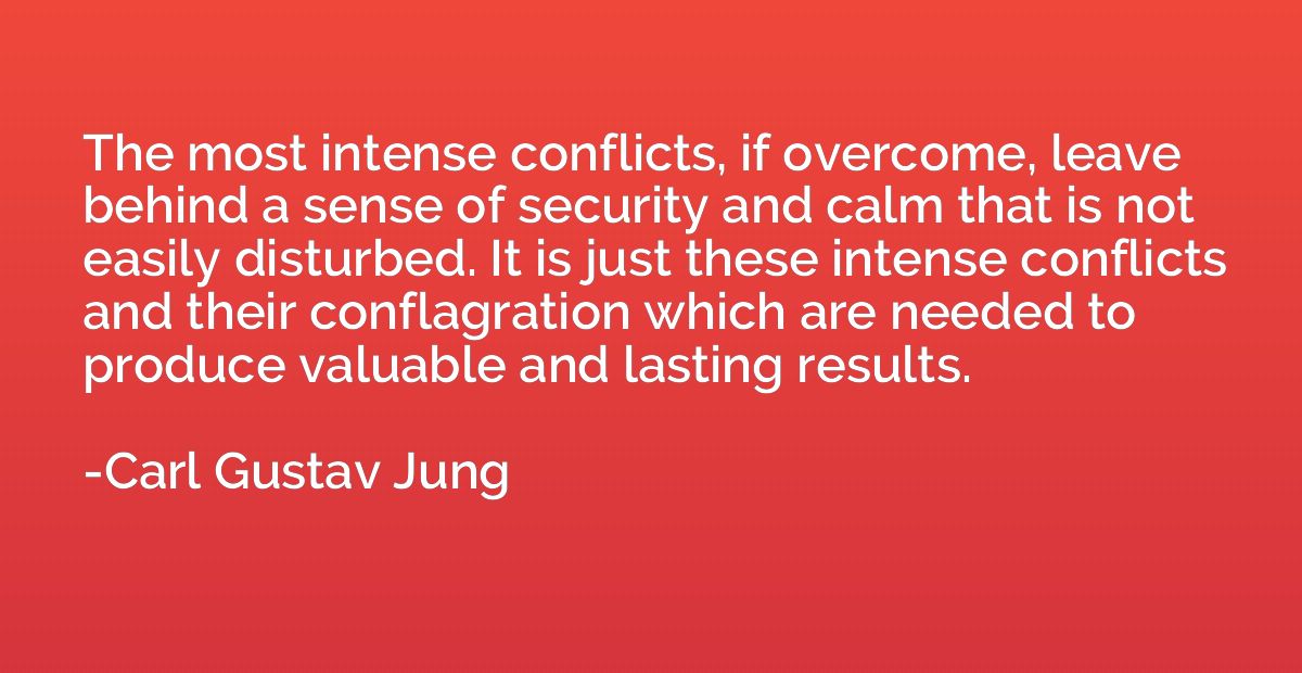 The most intense conflicts, if overcome, leave behind a sens