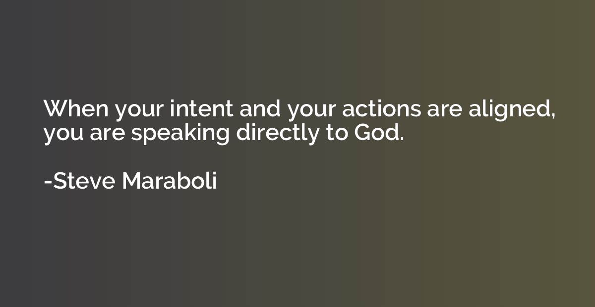 When your intent and your actions are aligned, you are speak