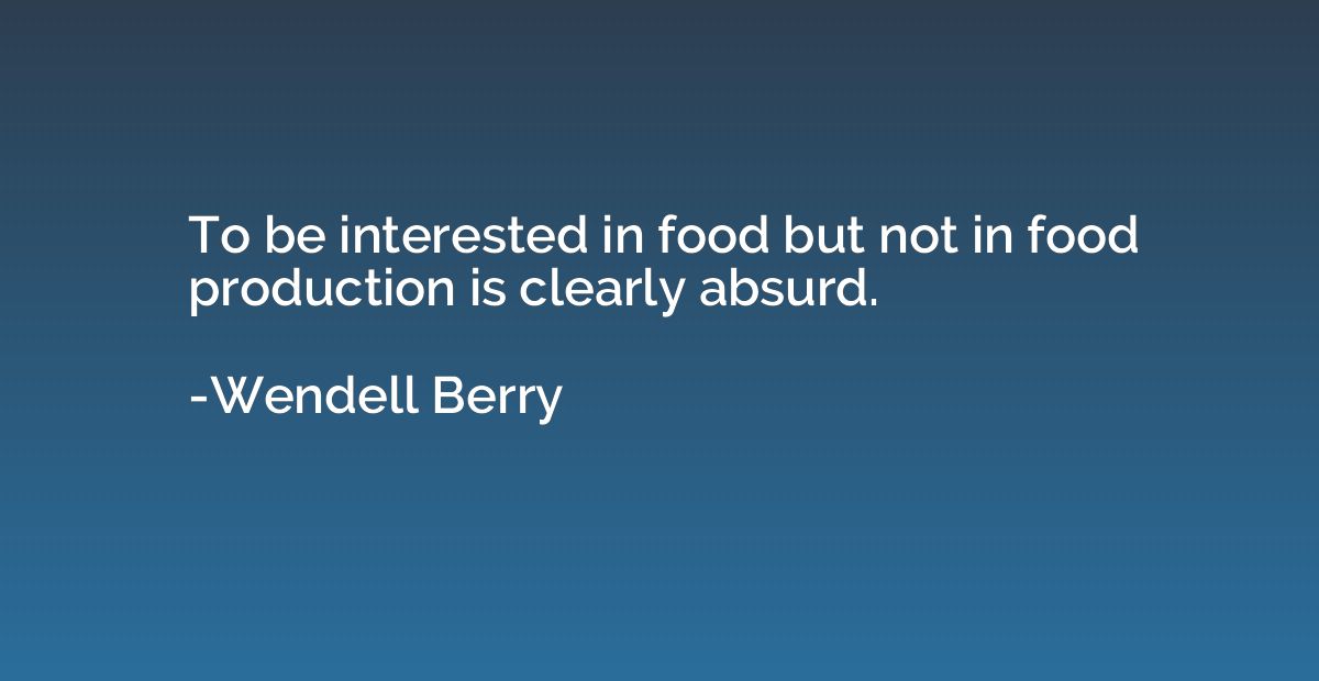 To be interested in food but not in food production is clear