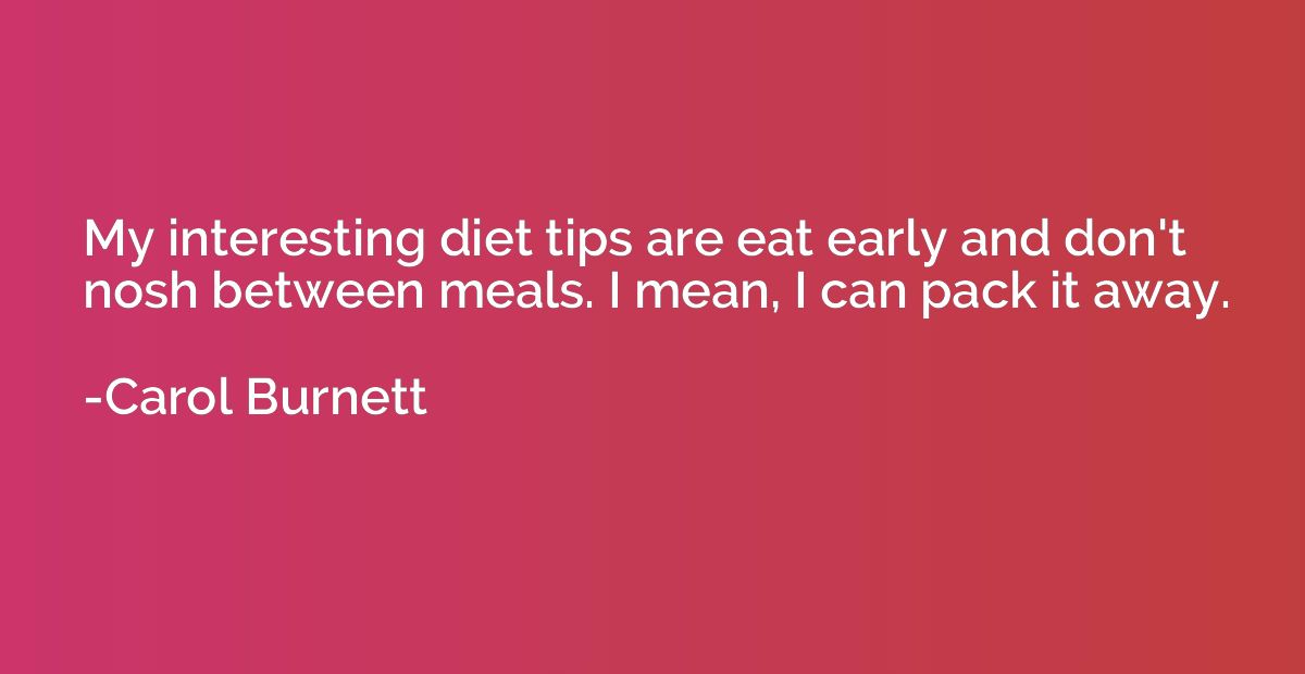 My interesting diet tips are eat early and don't nosh betwee