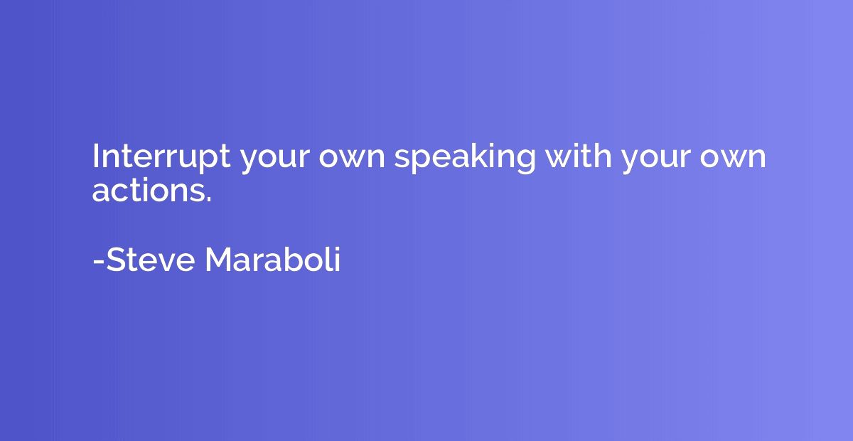 Interrupt your own speaking with your own actions.