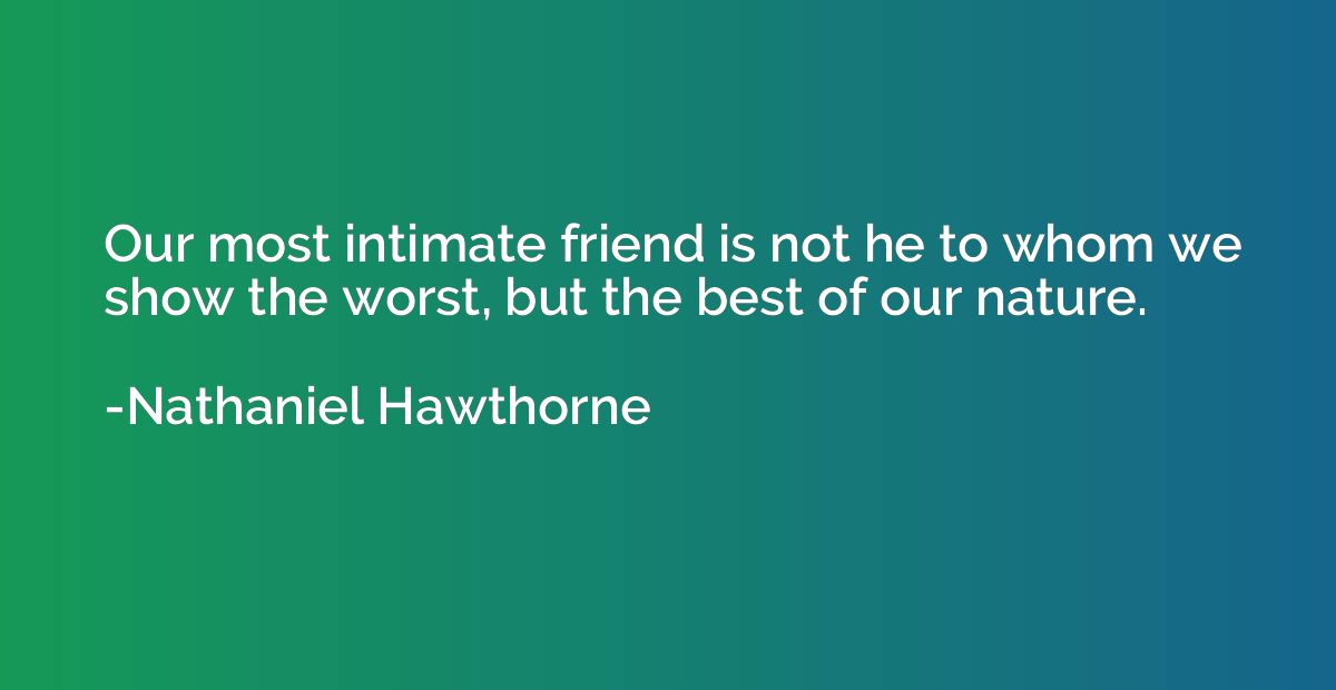 Our most intimate friend is not he to whom we show the worst