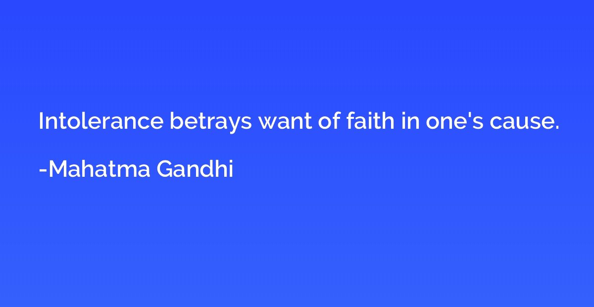 Intolerance betrays want of faith in one's cause.
