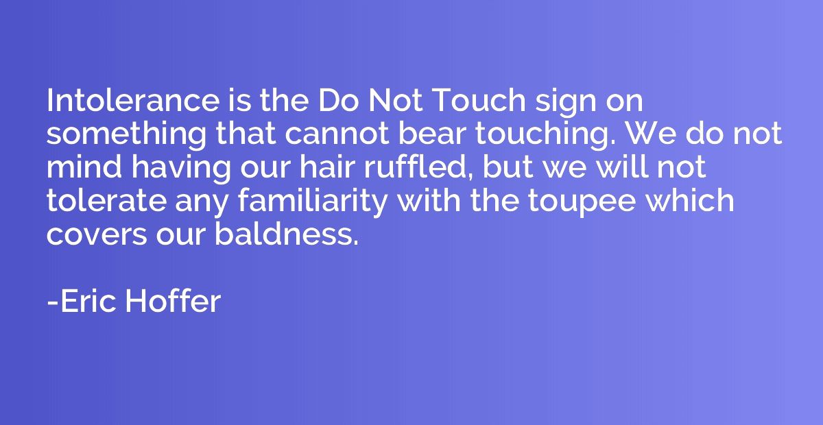 Intolerance is the Do Not Touch sign on something that canno