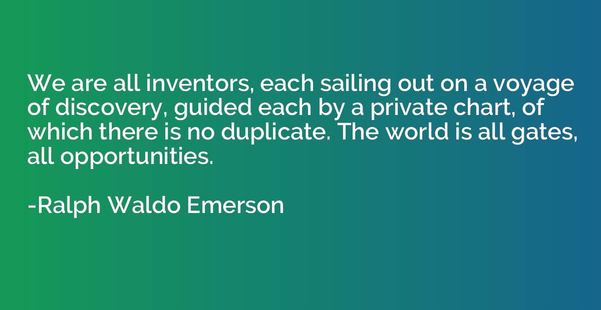 We are all inventors, each sailing out on a voyage of discov