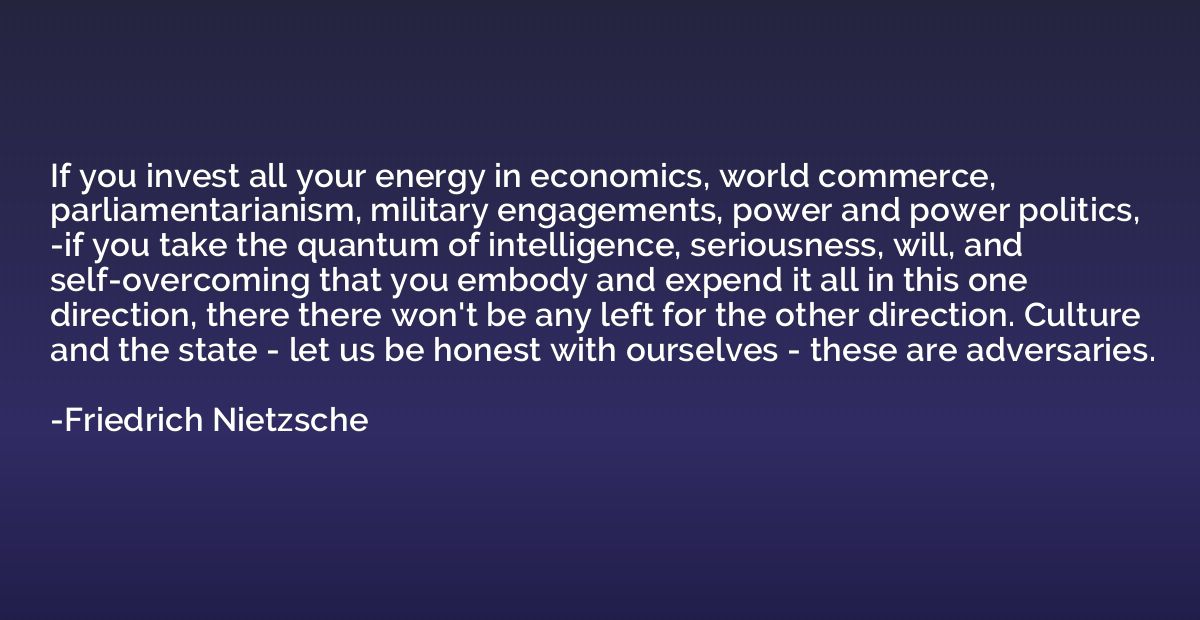 If you invest all your energy in economics, world commerce, 