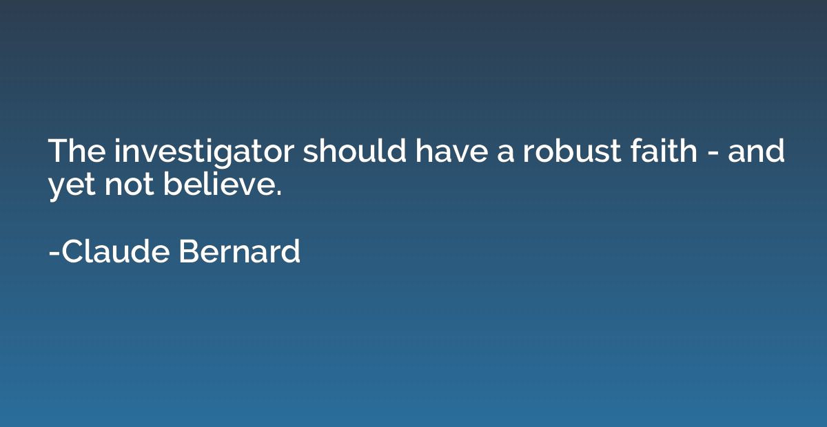 The investigator should have a robust faith - and yet not be