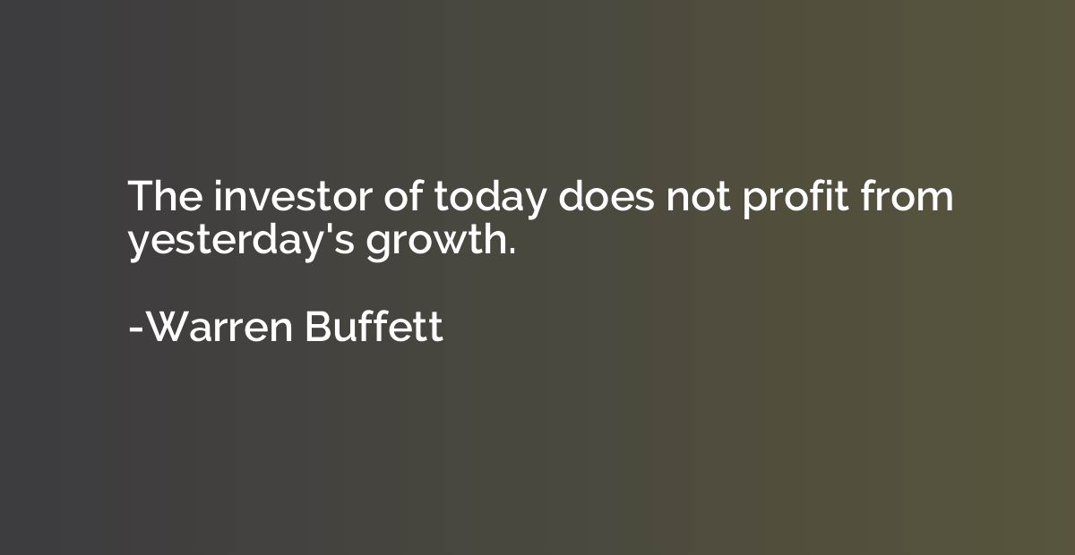 The investor of today does not profit from yesterday's growt