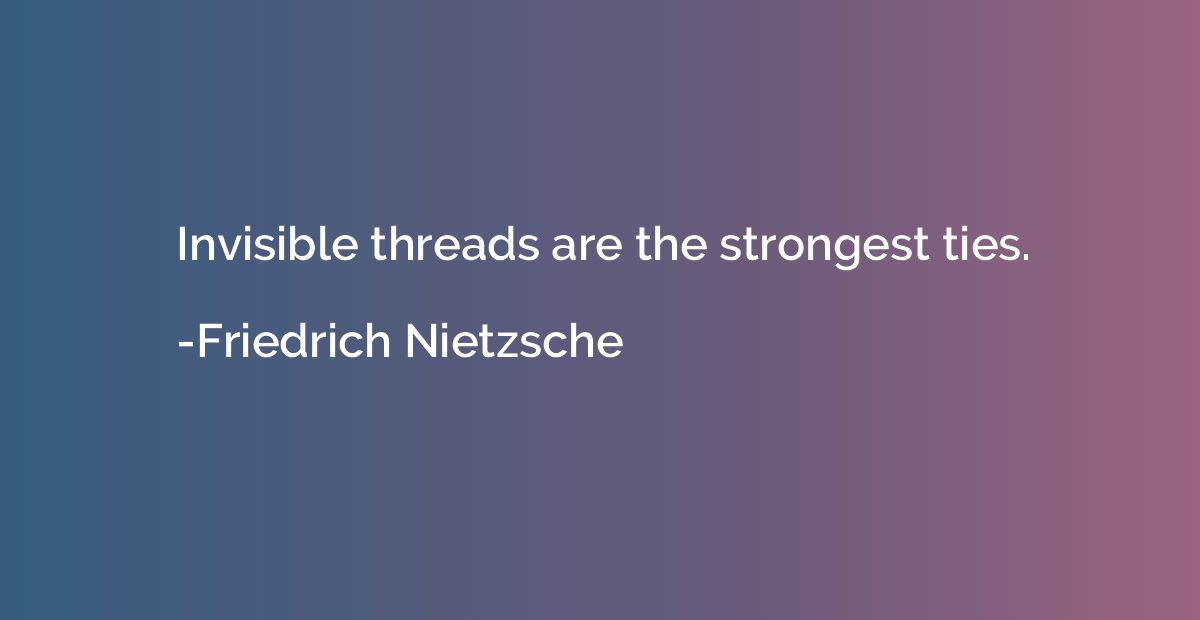 Invisible threads are the strongest ties.