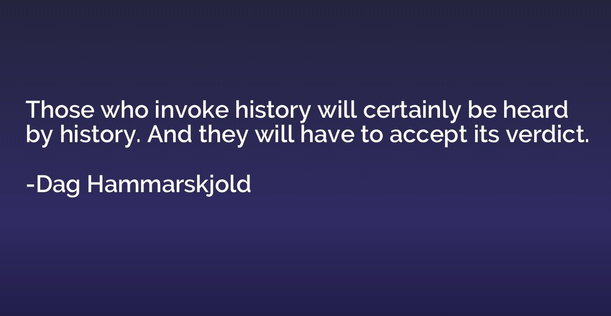 Those who invoke history will certainly be heard by history.
