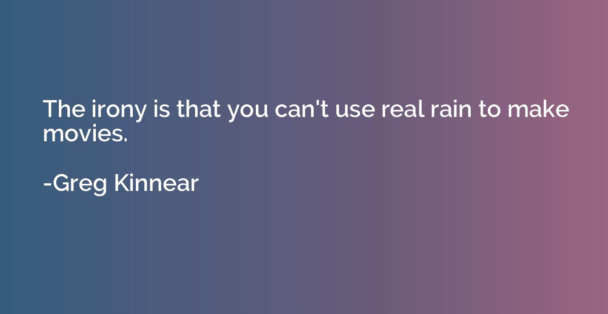 The irony is that you can't use real rain to make movies.