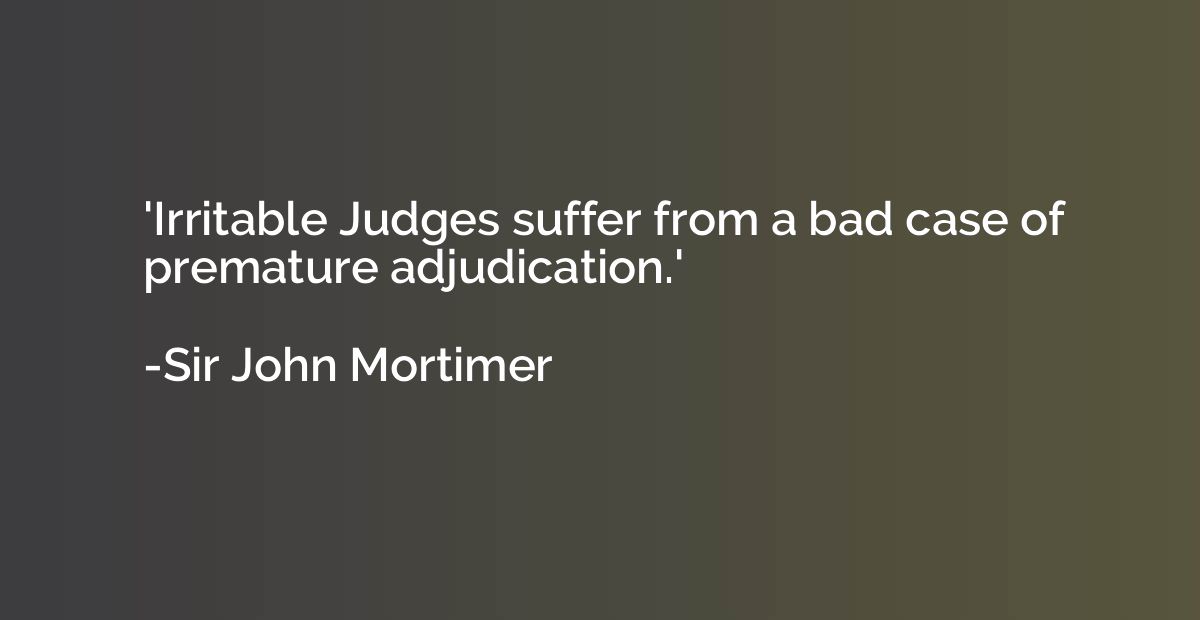 'Irritable Judges suffer from a bad case of premature adjudi