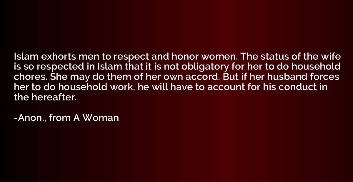 Islam exhorts men to respect and honor women. The status of 