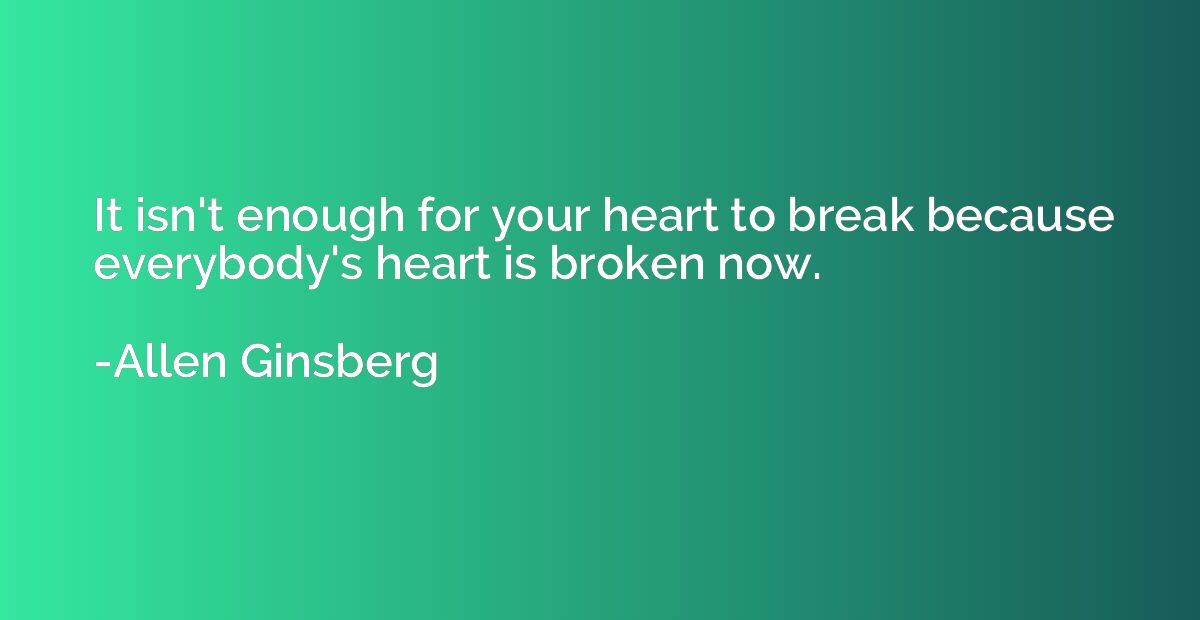 It isn't enough for your heart to break because everybody's 