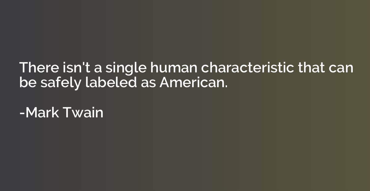 There isn't a single human characteristic that can be safely
