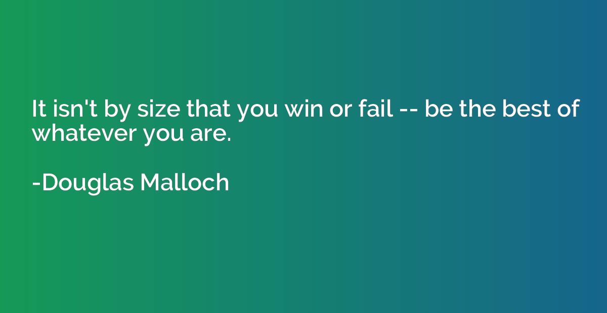 It isn't by size that you win or fail -- be the best of what