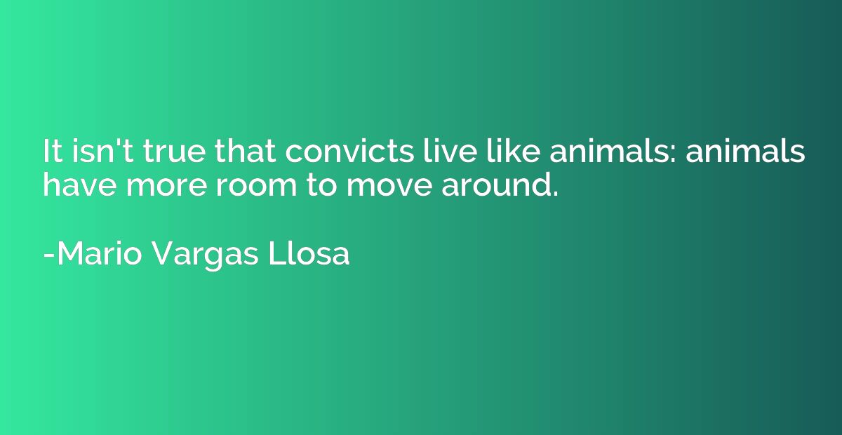 It isn't true that convicts live like animals: animals have 