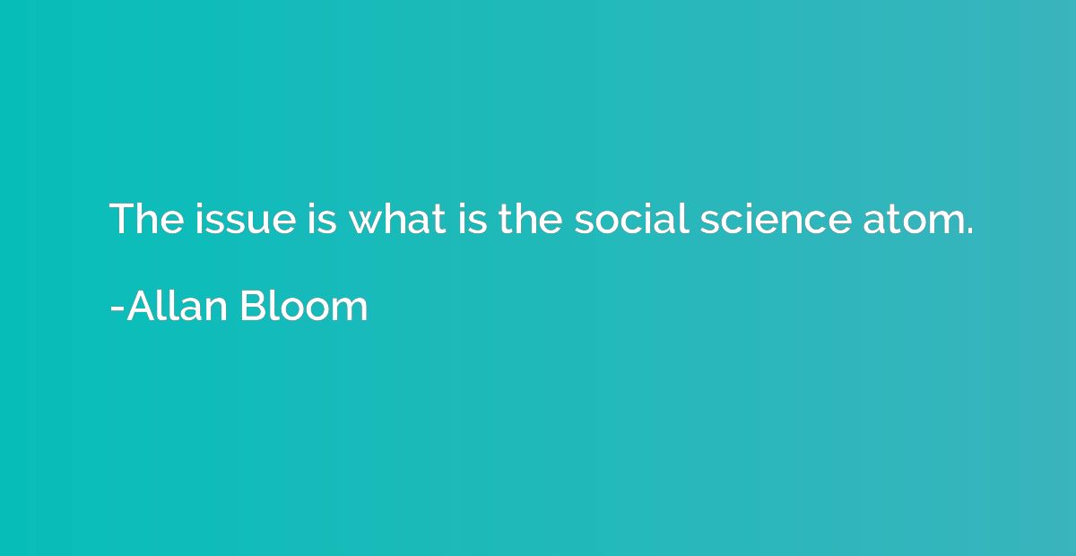 The issue is what is the social science atom.