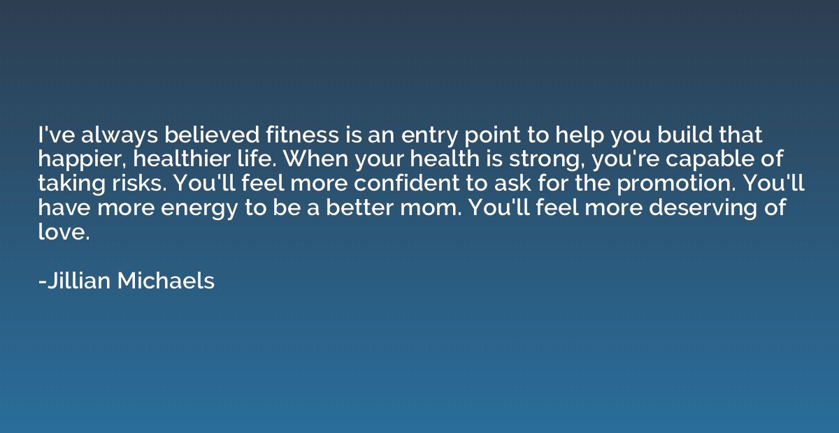 I've always believed fitness is an entry point to help you b