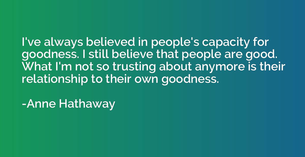 I've always believed in people's capacity for goodness. I st