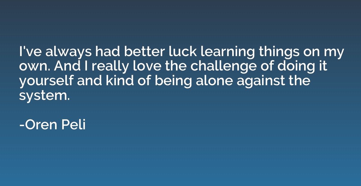 I've always had better luck learning things on my own. And I