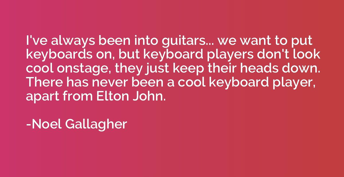 I've always been into guitars... we want to put keyboards on