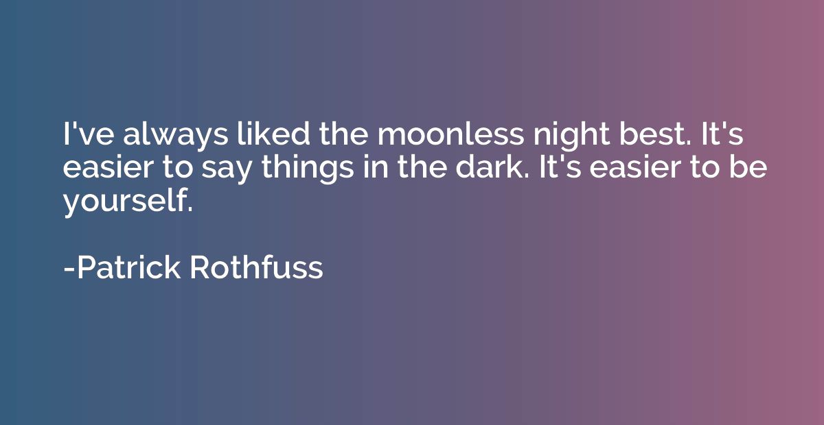 I've always liked the moonless night best. It's easier to sa