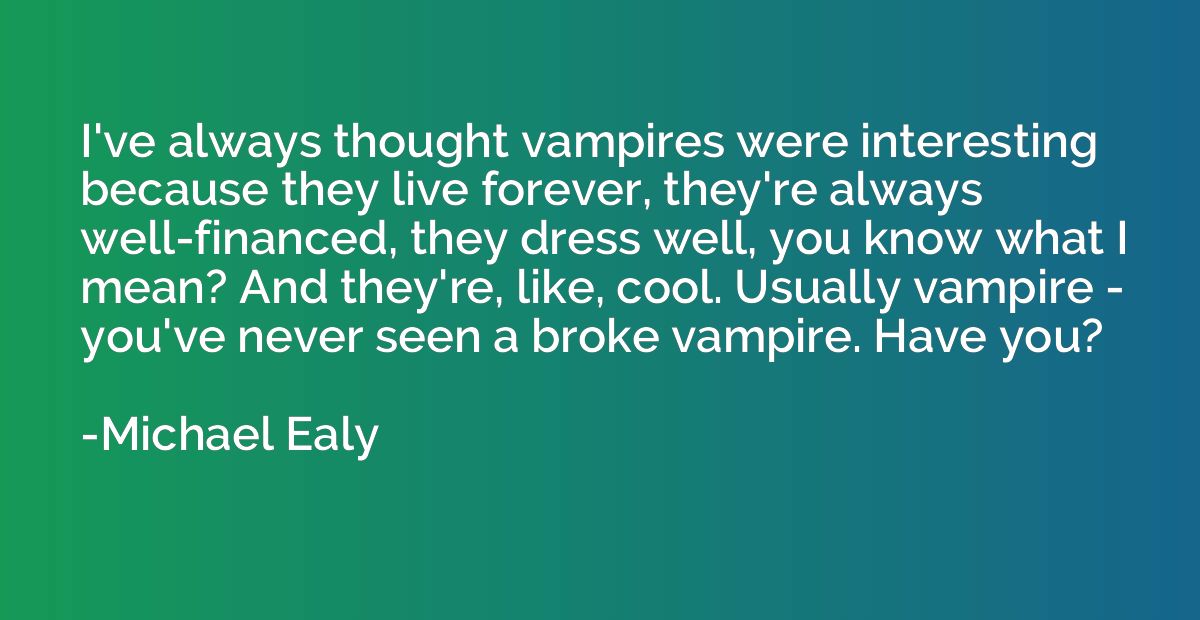 I've always thought vampires were interesting because they l