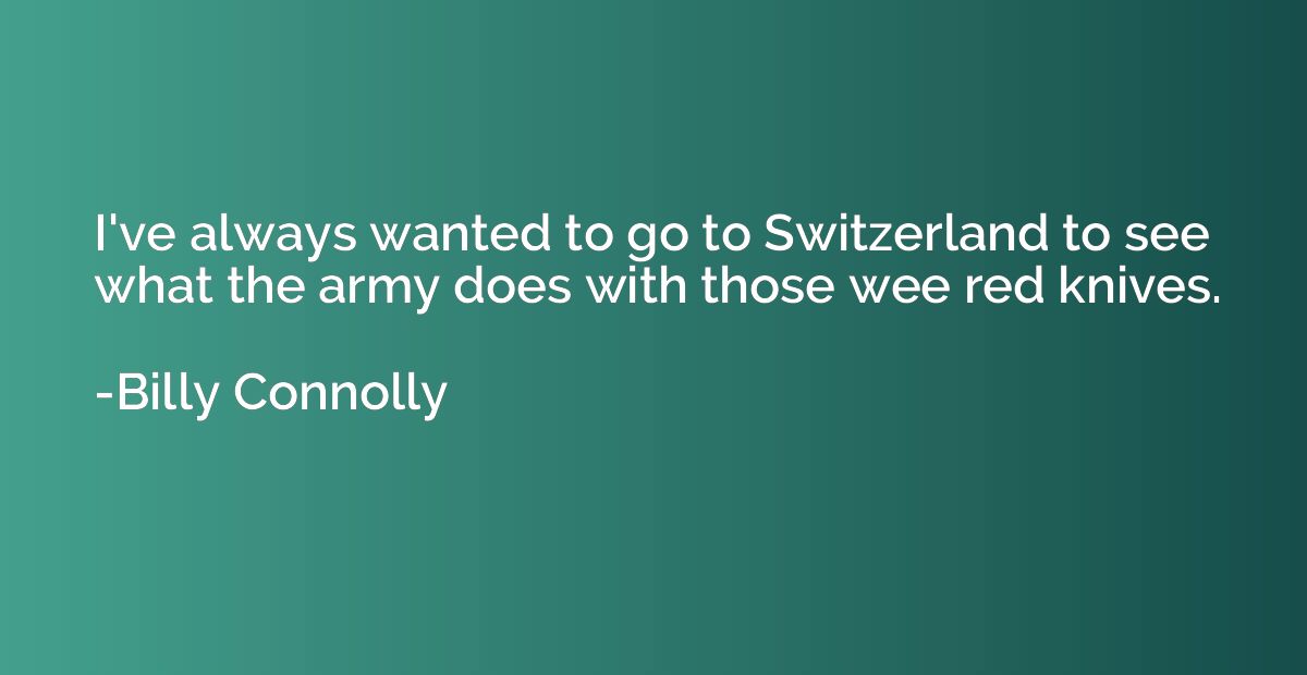 I've always wanted to go to Switzerland to see what the army