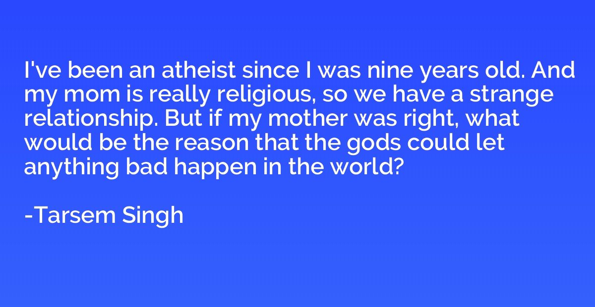 I've been an atheist since I was nine years old. And my mom 