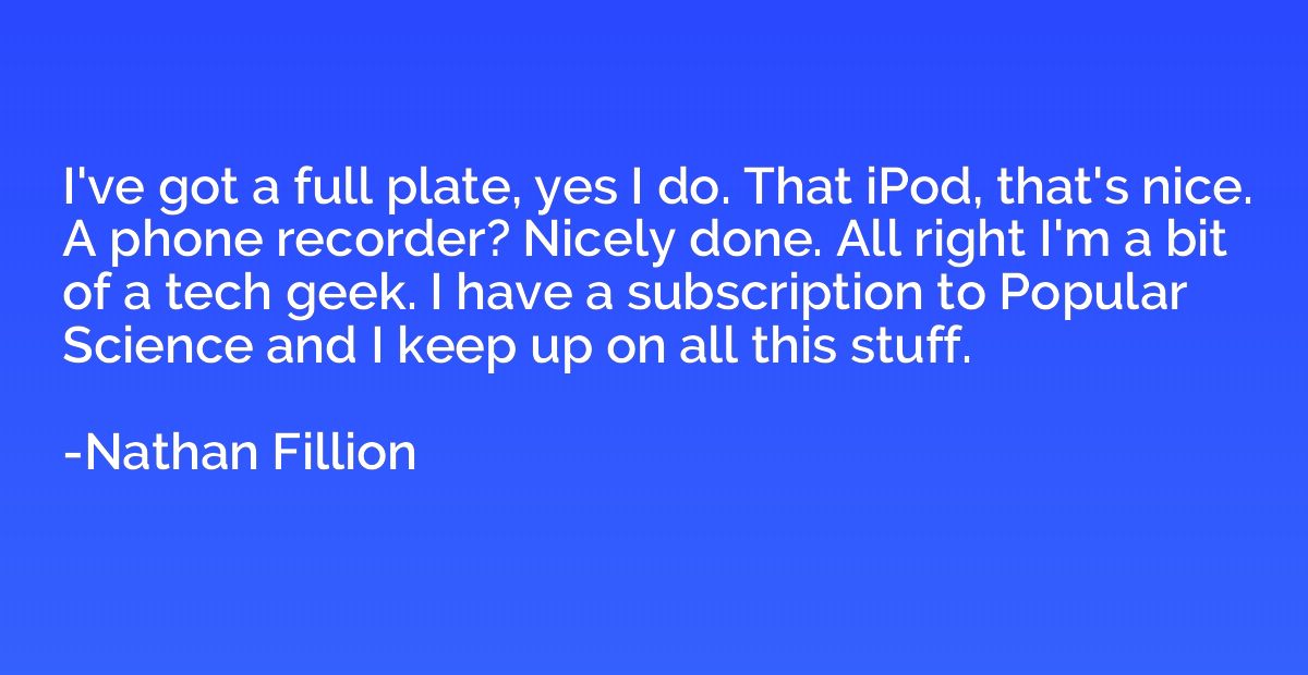 I've got a full plate, yes I do. That iPod, that's nice. A p