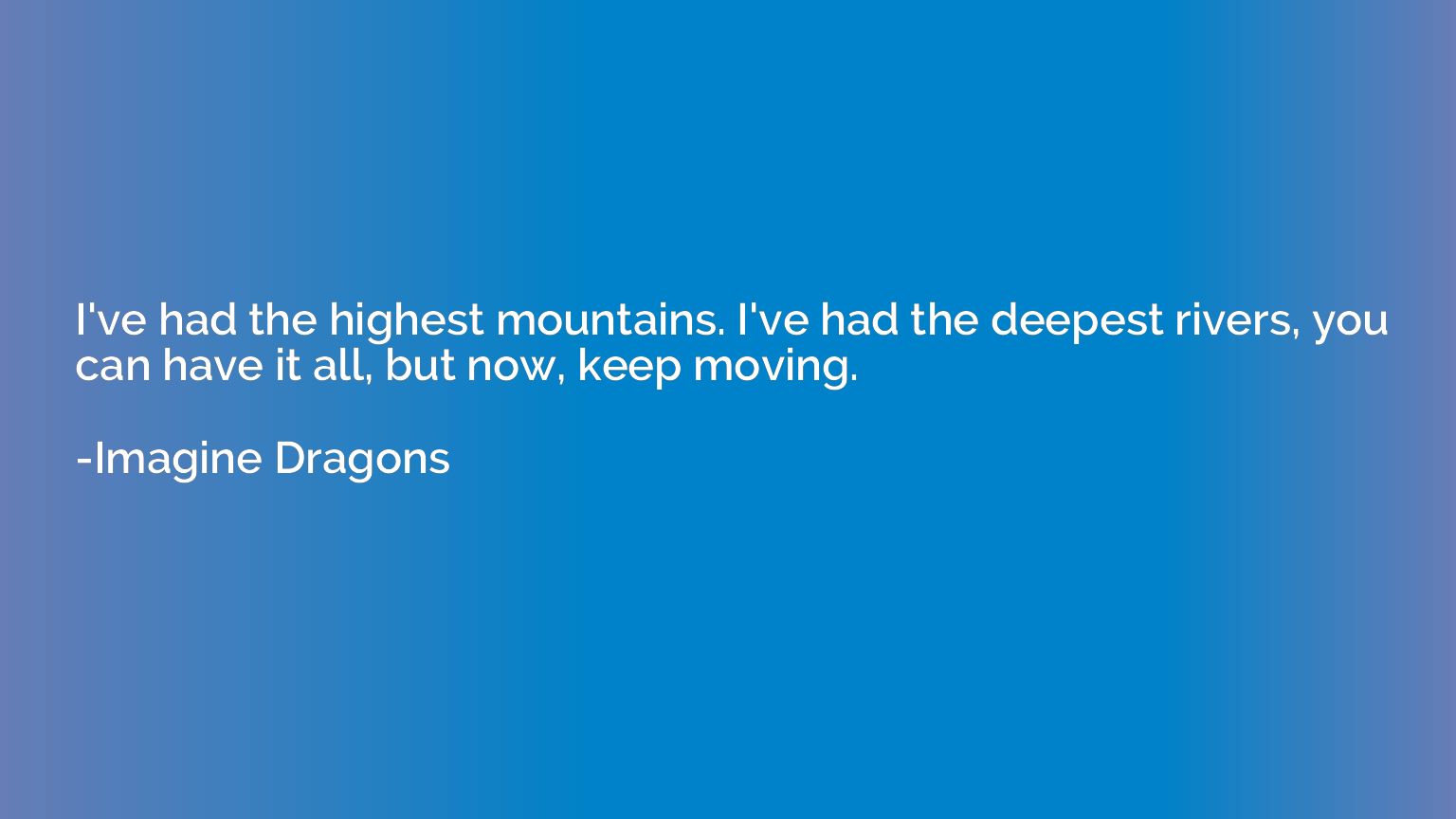 I've had the highest mountains. I've had the deepest rivers,