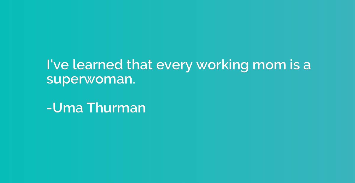 I've learned that every working mom is a superwoman.