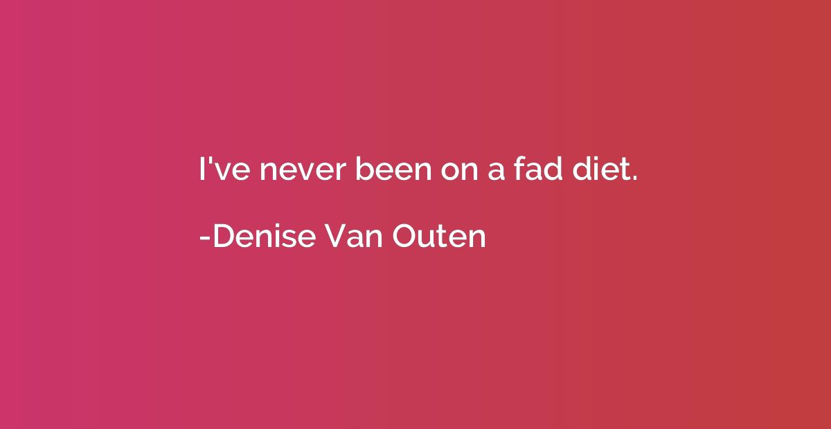 I've never been on a fad diet.